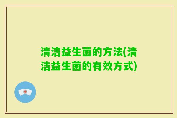 清洁益生菌的方法(清洁益生菌的有效方式)