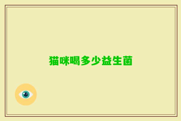 猫咪喝多少益生菌 猫咪喝多少益生菌