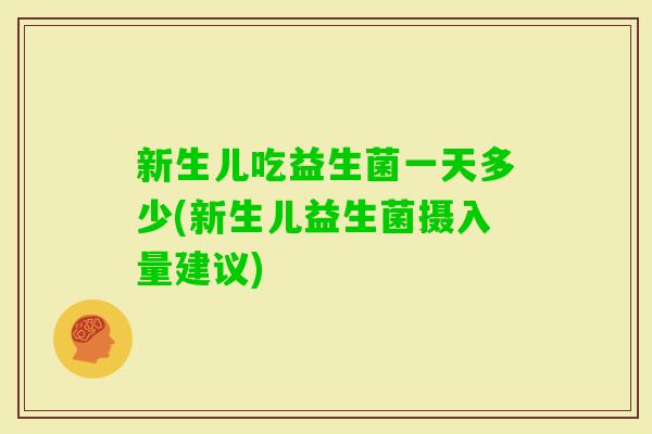 新生儿吃益生菌一天多少(新生儿益生菌摄入量建议)