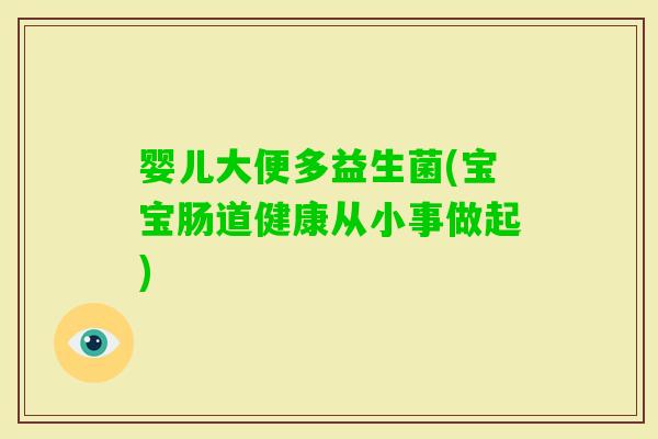 婴儿大便多益生菌(宝宝肠道健康从小事做起)