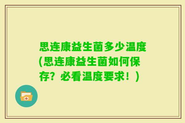 思连康益生菌多少温度(思连康益生菌如何保存？必看温度要求！)