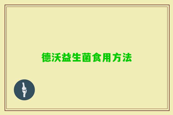 德沃益生菌食用方法 德沃益生菌食用方法