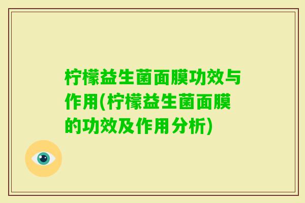 柠檬益生菌面膜功效与作用(柠檬益生菌面膜的功效及作用分析)