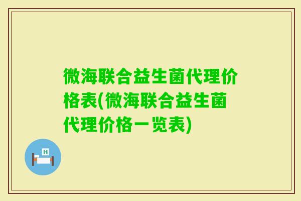 微海联合益生菌代理价格表(微海联合益生菌代理价格一览表)