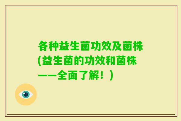 各种益生菌功效及菌株(益生菌的功效和菌株——全面了解!) 各种益生菌功效及菌株(益生菌的功效和菌株——全面了解!)