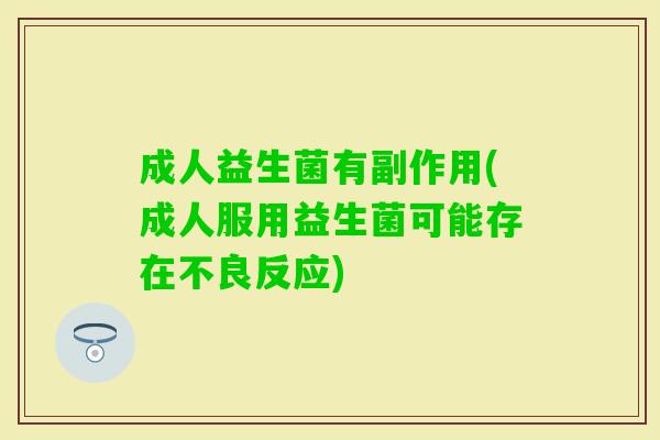 成人益生菌有副作用(成人服用益生菌可能存在不良反应) 成人益生菌有副作用(成人服用益生菌可能存在不良反应)