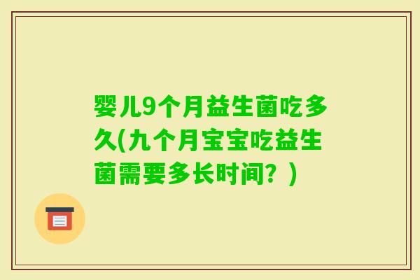 婴儿9个月益生菌吃多久(九个月宝宝吃益生菌需要多长时间？)