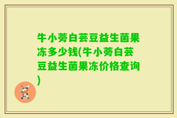 牛小蒡白芸豆益生菌果冻多少钱(牛小蒡白芸豆益生菌果冻价格查询)