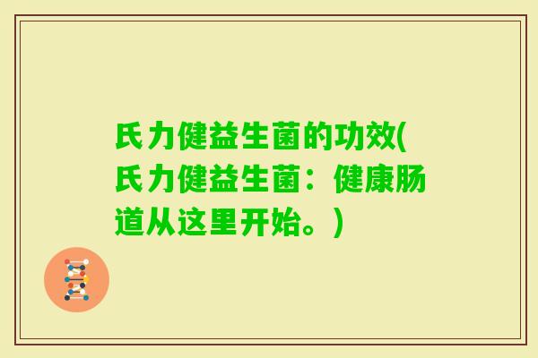 氏力健益生菌的功效(氏力健益生菌：健康肠道从这里开始。)