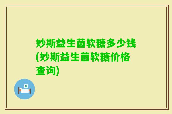 妙斯益生菌软糖多少钱(妙斯益生菌软糖价格查询)