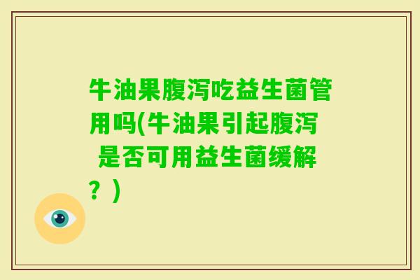 牛油果吃益生菌管用吗(牛油果引起 是否可用益生菌缓解?) 牛油果吃益生菌管用吗(牛油果引起 是否可用益生菌缓解?)