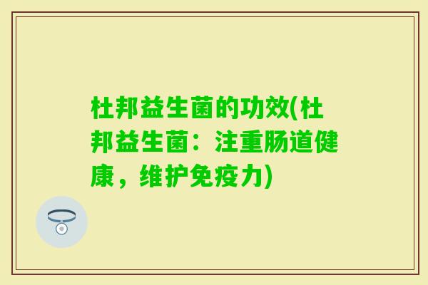 杜邦益生菌的功效(杜邦益生菌:注重肠道健康,维护力) 杜邦益生菌的功效(杜邦益生菌:注重肠道健康,维护力)