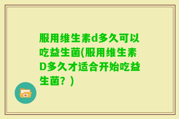 服用维生素d多久可以吃益生菌(服用维生素D多久才适合开始吃益生菌？)
