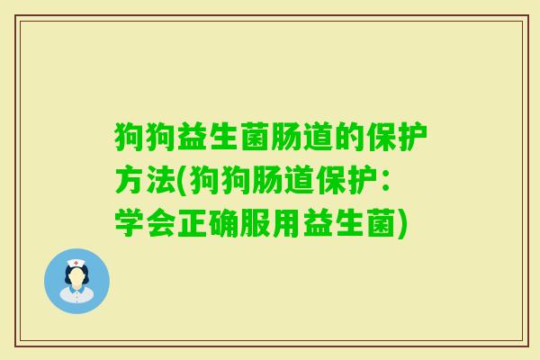 狗狗益生菌肠道的保护方法(狗狗肠道保护:学会正确服用益生菌) 狗狗益生菌肠道的保护方法(狗狗肠道保护:学会正确服用益生菌)