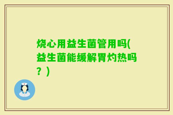 烧心用益生菌管用吗(益生菌能缓解胃灼热吗？)