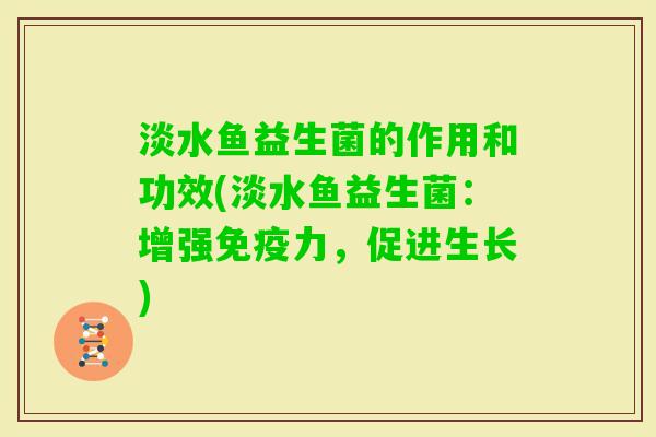 淡水鱼益生菌的作用和功效(淡水鱼益生菌：增强免疫力，促进生长)