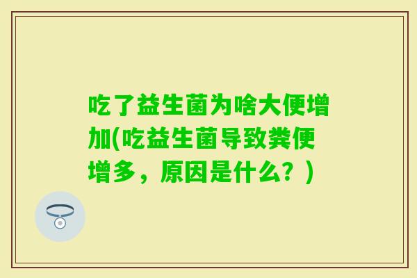 吃了益生菌为啥大便增加(吃益生菌导致粪便增多，原因是什么？)