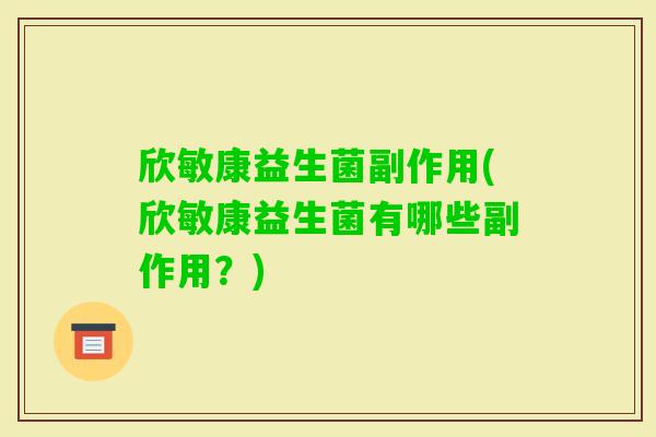 欣敏康益生菌副作用(欣敏康益生菌有哪些副作用？)