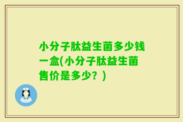 小分子肽益生菌多少钱一盒(小分子肽益生菌售价是多少?) 小分子肽益生菌多少钱一盒(小分子肽益生菌售价是多少?)