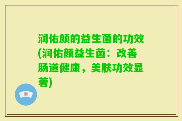 润佑颜的益生菌的功效(润佑颜益生菌：改善肠道健康，美肤功效显著)