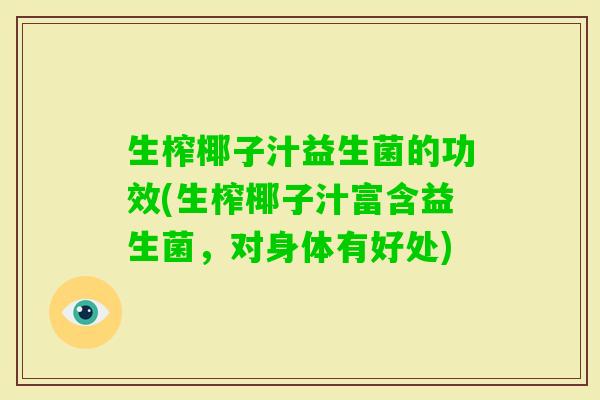 生榨椰子汁益生菌的功效(生榨椰子汁富含益生菌,对身体有好处) 生榨椰子汁益生菌的功效(生榨椰子汁富含益生菌,对身体有好处)
