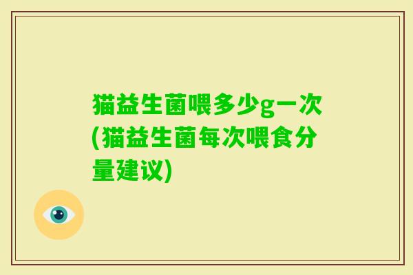猫益生菌喂多少g一次(猫益生菌每次喂食分量建议)
