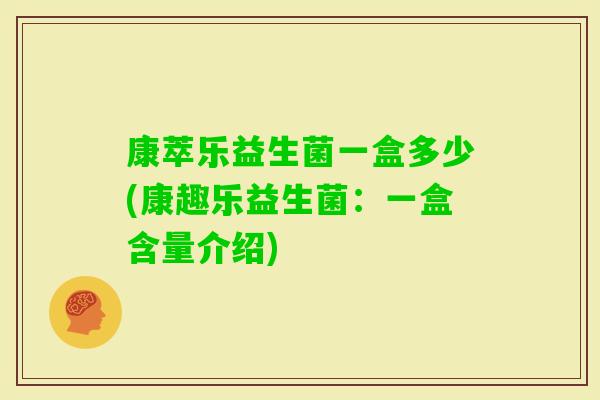 康萃乐益生菌一盒多少(康趣乐益生菌：一盒含量介绍)