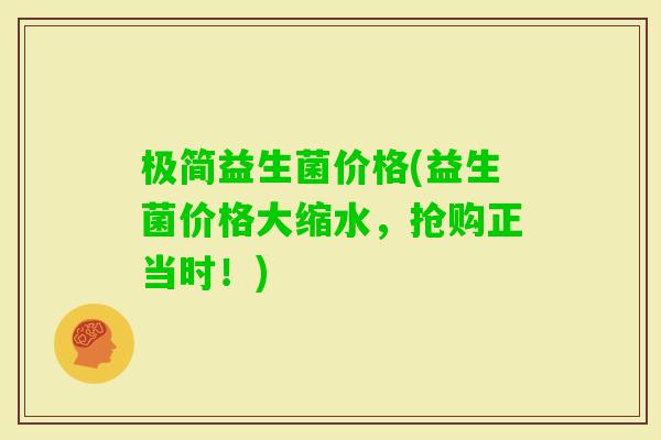 极简益生菌价格(益生菌价格大缩水，抢购正当时！)