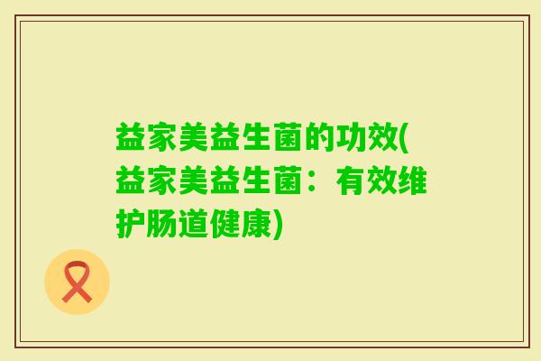 益家美益生菌的功效(益家美益生菌：有效维护肠道健康)