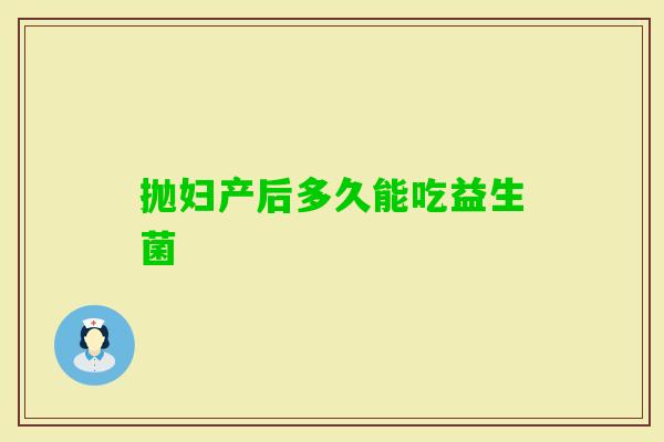 抛妇产后多久能吃益生菌 抛妇产后多久能吃益生菌
