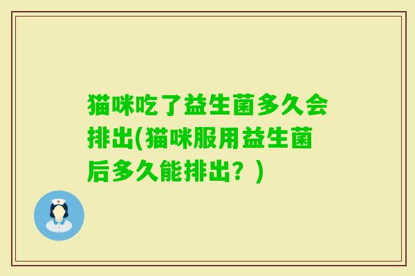 猫咪吃了益生菌多久会排出(猫咪服用益生菌后多久能排出？)
