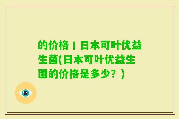 的价格丨日本可叶优益生菌(日本可叶优益生菌的价格是多少?) 的价格丨日本可叶优益生菌(日本可叶优益生菌的价格是多少?)