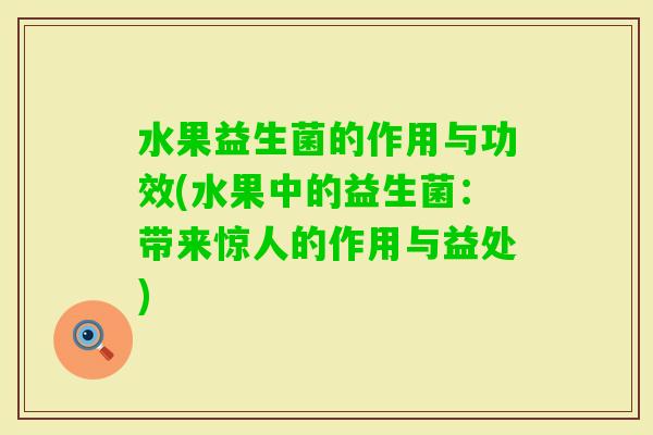 水果益生菌的作用与功效(水果中的益生菌：带来惊人的作用与益处)