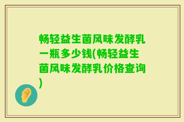 畅轻益生菌风味发酵乳一瓶多少钱(畅轻益生菌风味发酵乳价格查询)