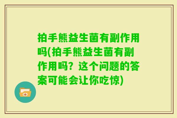 拍手熊益生菌有副作用吗(拍手熊益生菌有副作用吗？这个问题的答案可能会让你吃惊)