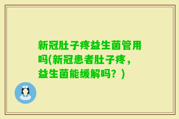 新冠肚子疼益生菌管用吗(新冠患者肚子疼,益生菌能缓解吗?) 新冠肚子疼益生菌管用吗(新冠患者肚子疼,益生菌能缓解吗?)