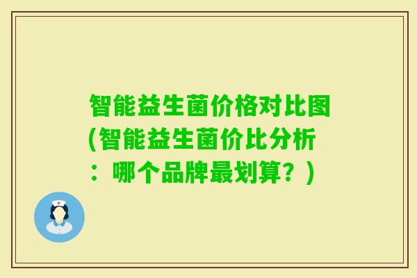智能益生菌价格对比图(智能益生菌价比分析：哪个品牌最划算？)