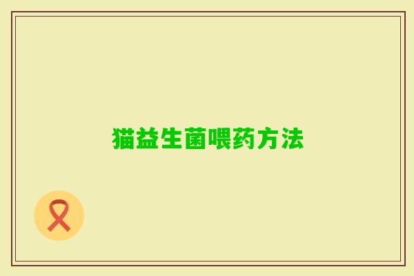 猫益生菌喂药方法 猫益生菌喂药方法