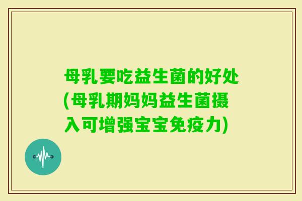 母乳要吃益生菌的好处(母乳期妈妈益生菌摄入可增强宝宝免疫力)