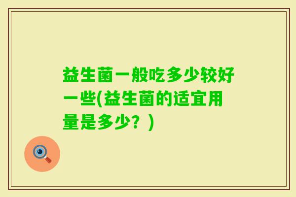 益生菌一般吃多少较好一些(益生菌的适宜用量是多少？)