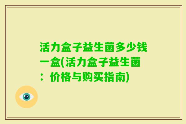 活力盒子益生菌多少钱一盒(活力盒子益生菌：价格与购买指南)