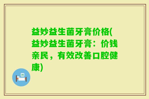 益妙益生菌牙膏价格(益妙益生菌牙膏：价钱亲民，有效改善口腔健康)