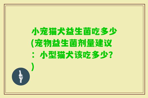 小宠猫犬益生菌吃多少(宠物益生菌剂量建议：小型猫犬该吃多少？)
