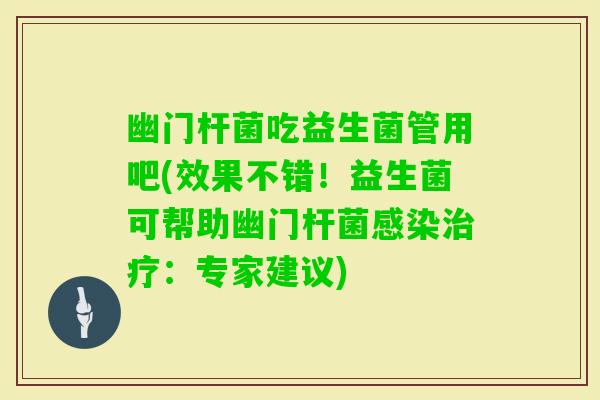幽门杆菌吃益生菌管用吧(效果不错！益生菌可帮助幽门杆菌感染治疗：专家建议)