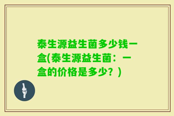泰生源益生菌多少钱一盒(泰生源益生菌：一盒的价格是多少？)