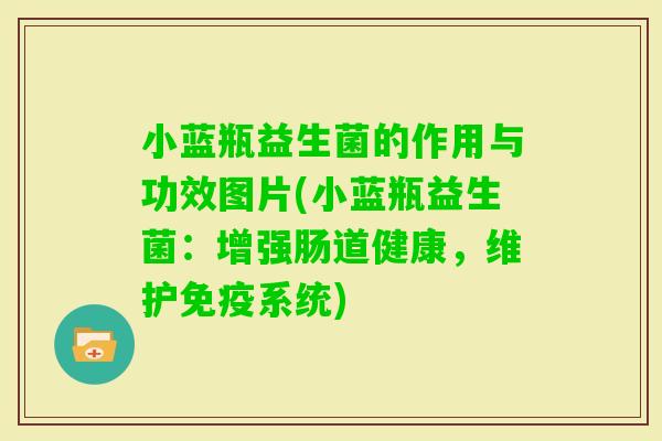 小蓝瓶益生菌的作用与功效图片(小蓝瓶益生菌：增强肠道健康，维护系统)