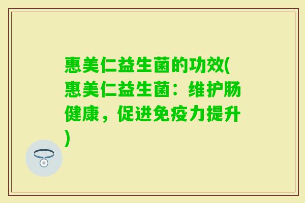 惠美仁益生菌的功效(惠美仁益生菌：维护肠健康，促进力提升)
