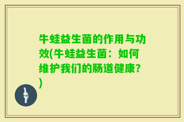 牛蛙益生菌的作用与功效(牛蛙益生菌：如何维护我们的肠道健康？)