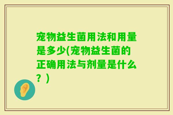 宠物益生菌用法和用量是多少(宠物益生菌的正确用法与剂量是什么？)