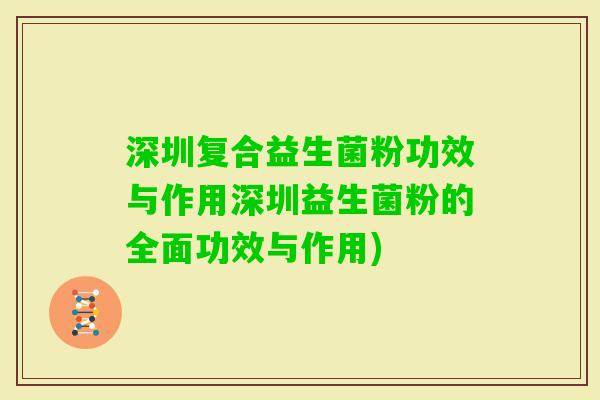 深圳复合益生菌粉功效与作用深圳益生菌粉的全面功效与作用) 深圳复合益生菌粉功效与作用深圳益生菌粉的全面功效与作用)